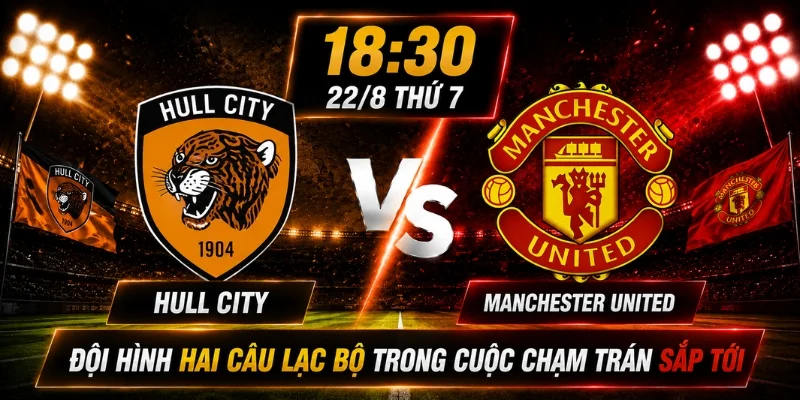 Hull City Vs Manchester United: Nhận Định Từ Chuyên Gia 2 Đội hình hai câu lạc bộ trong cuộc chạm trán sắp tới
